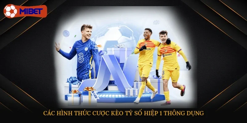 Các hình thức cược kèo tỷ số hiệp 1 thông dụng