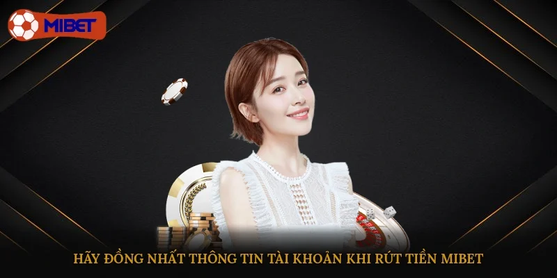 Hãy đồng nhất thông tin tài khoản khi rút tiền Mibet