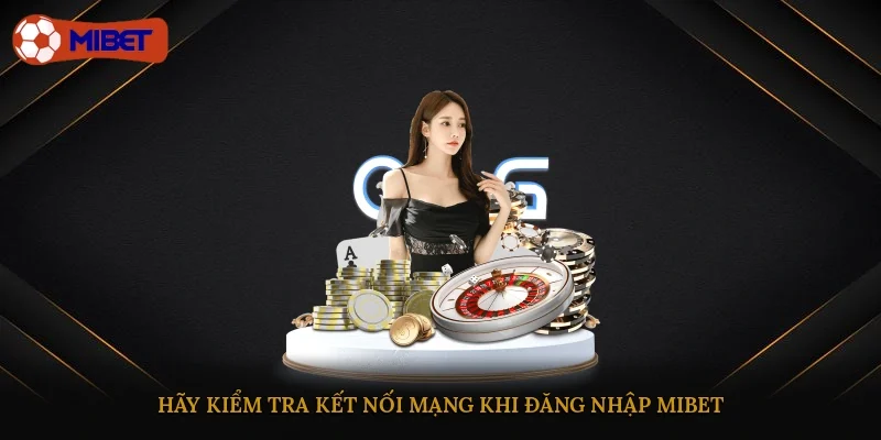 Hãy kiểm tra kết nối mạng khi đăng nhập Mibet