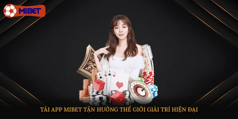 Tải app Mibet tận hưởng thế giới giải trí hiện đại